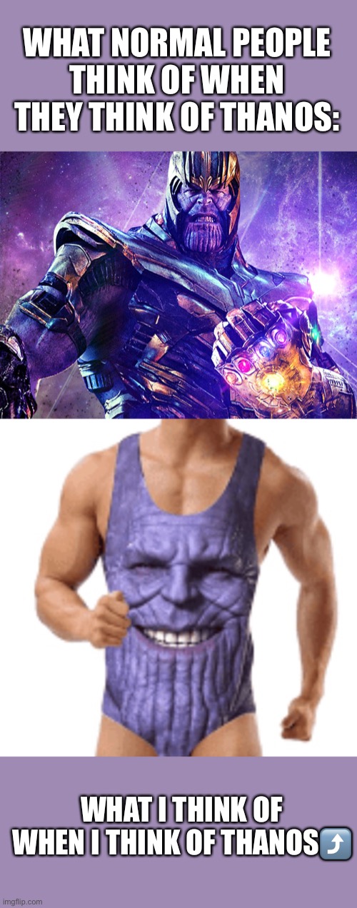 WHAT NORMAL PEOPLE THINK OF WHEN THEY THINK OF THANOS:; WHAT I THINK OF WHEN I THINK OF THANOS⤴️ | image tagged in thanos | made w/ Imgflip meme maker