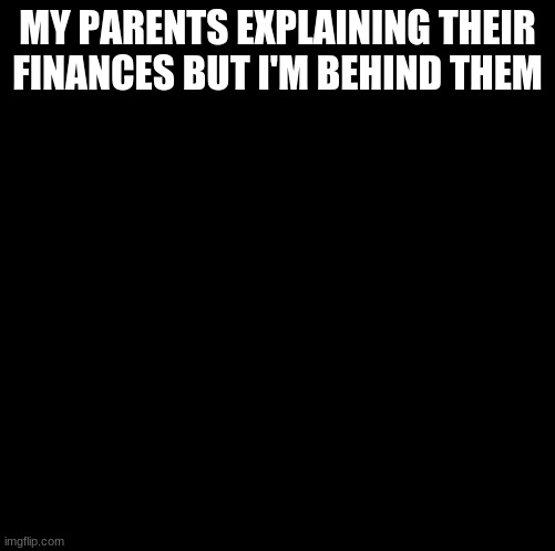 Im doing 1000 calculation per second and they're all wrong | MY PARENTS EXPLAINING THEIR FINANCES BUT I'M BEHIND THEM | image tagged in im doing 1000 calculation per second and they're all wrong | made w/ Imgflip meme maker