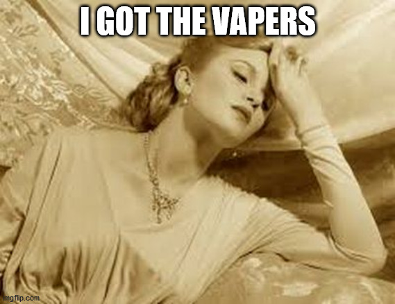 Over Dramatic Faint | I GOT THE VAPERS | image tagged in over dramatic faint | made w/ Imgflip meme maker