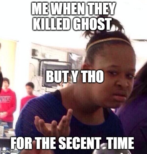 RIP GHOST | ME WHEN THEY KILLED GHOST; BUT Y THO; FOR THE SECENT  TIME | image tagged in memes,black girl wat | made w/ Imgflip meme maker