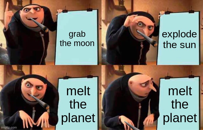 Gru's Plan | grab the moon; explode the sun; melt the planet; melt the planet | image tagged in memes,gru's plan | made w/ Imgflip meme maker