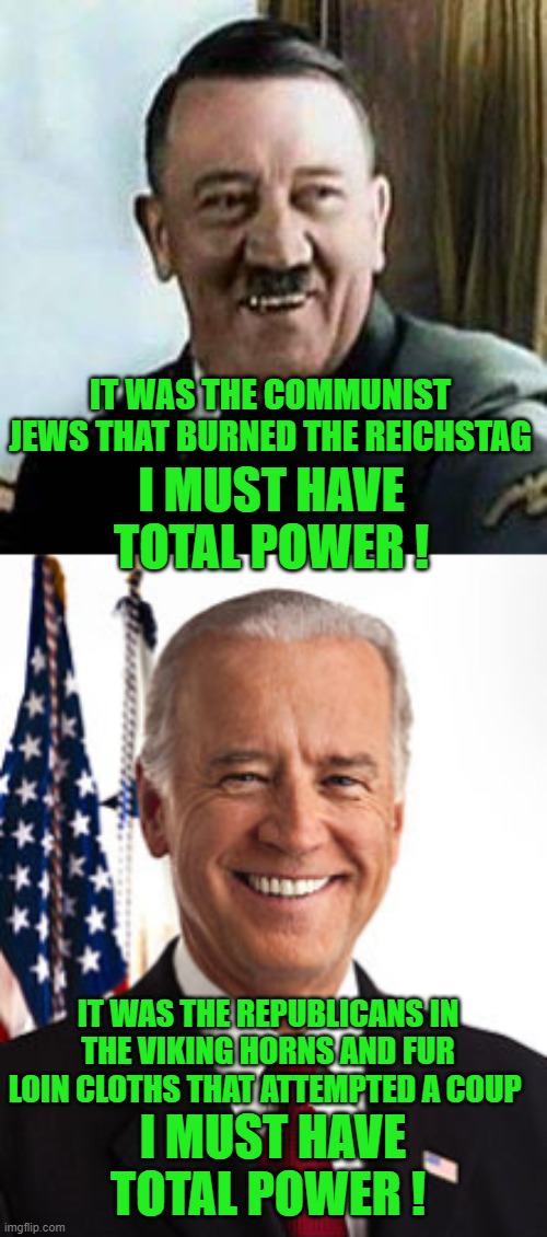 yep Seen this before | I MUST HAVE TOTAL POWER ! IT WAS THE COMMUNIST JEWS THAT BURNED THE REICHSTAG; IT WAS THE REPUBLICANS IN THE VIKING HORNS AND FUR LOIN CLOTHS THAT ATTEMPTED A COUP; I MUST HAVE TOTAL POWER ! | image tagged in laughing hitler,joe biden,democrats,communism | made w/ Imgflip meme maker