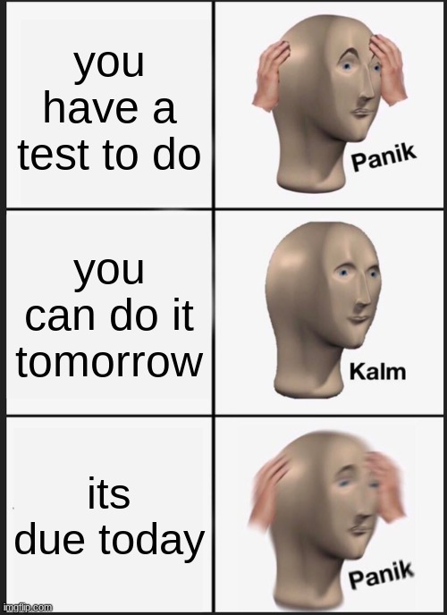 Panik Kalm Panik Meme | you have a test to do; you can do it tomorrow; its due today | image tagged in memes,panik kalm panik | made w/ Imgflip meme maker