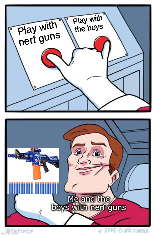 Chems burger | Play with the boys; Play with nerf guns; Me and the boys with nerf guns | image tagged in both buttons pressed,nerf | made w/ Imgflip meme maker