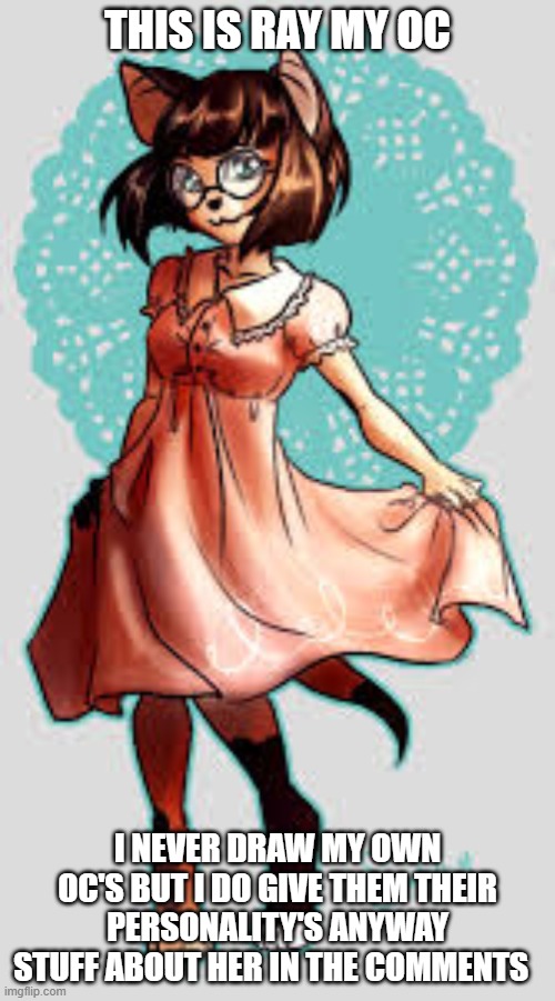 THIS IS RAY MY OC; I NEVER DRAW MY OWN OC'S BUT I DO GIVE THEM THEIR PERSONALITY'S ANYWAY STUFF ABOUT HER IN THE COMMENTS | made w/ Imgflip meme maker