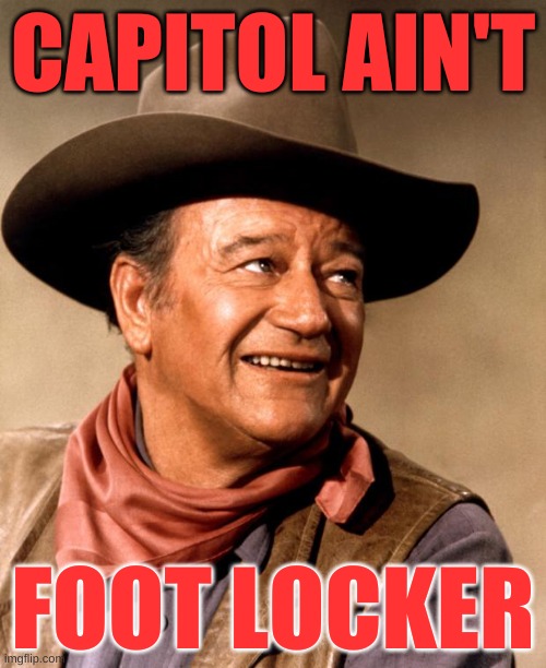 liberals HATE the truth | CAPITOL AIN'T; FOOT LOCKER | image tagged in john wayne,capitol hill,trump lost,riot,right wing,white nationalism | made w/ Imgflip meme maker