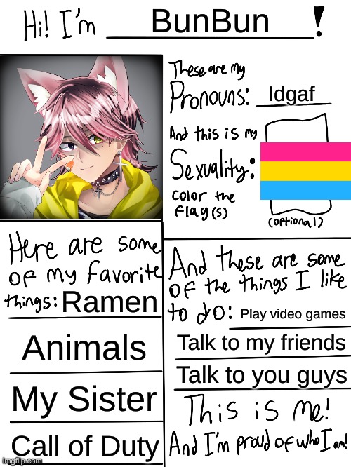 Lgbtq stream account profile | BunBun; Idgaf; Ramen; Play video games; Animals; Talk to my friends; Talk to you guys; My Sister; Call of Duty | image tagged in lgbtq stream account profile | made w/ Imgflip meme maker