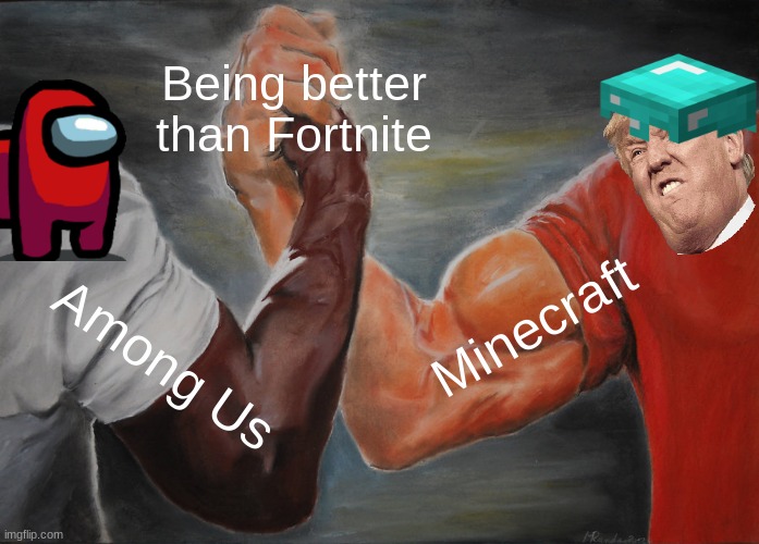 I agree | Being better than Fortnite; Minecraft; Among Us | image tagged in memes,epic handshake | made w/ Imgflip meme maker