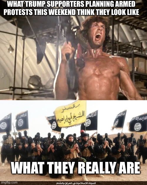 Terrorists wrapped in the American flag are still terrorists | WHAT TRUMP SUPPORTERS PLANNING ARMED PROTESTS THIS WEEKEND THINK THEY LOOK LIKE; WHAT THEY REALLY ARE | image tagged in rambo yelling,isis jihad terrorists | made w/ Imgflip meme maker