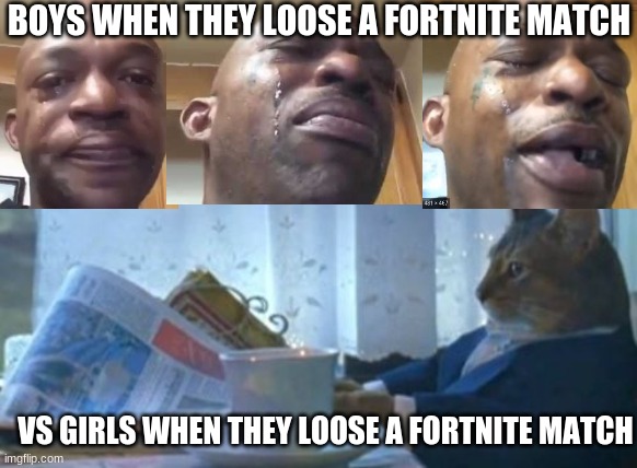 I mean...its not lying | BOYS WHEN THEY LOOSE A FORTNITE MATCH; VS GIRLS WHEN THEY LOOSE A FORTNITE MATCH | image tagged in memes,i should buy a boat cat | made w/ Imgflip meme maker
