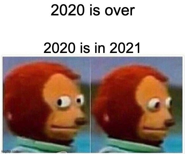 Monkey Puppet Meme | 2020 is over; 2020 is in 2021 | image tagged in memes,monkey puppet | made w/ Imgflip meme maker