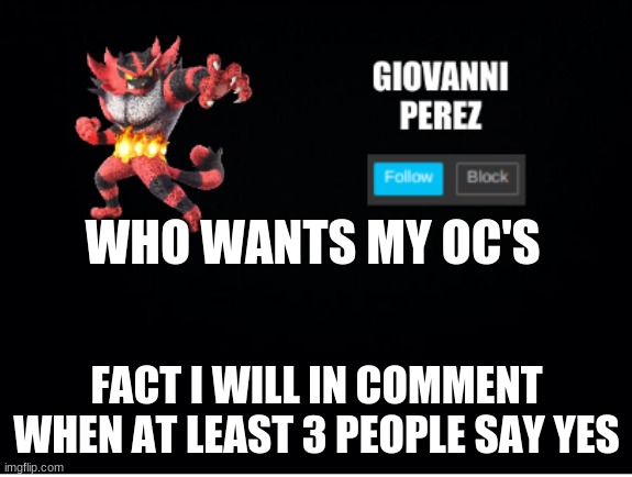 incineroar_memer announcement 2 | WHO WANTS MY OC'S; FACT I WILL IN COMMENT WHEN AT LEAST 3 PEOPLE SAY YES | image tagged in incineroar_memer announcement 2 | made w/ Imgflip meme maker