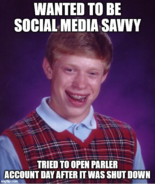 Wanted to be social media savvy | WANTED TO BE SOCIAL MEDIA SAVVY; TRIED TO OPEN PARLER ACCOUNT DAY AFTER IT WAS SHUT DOWN | image tagged in memes,bad luck brian | made w/ Imgflip meme maker