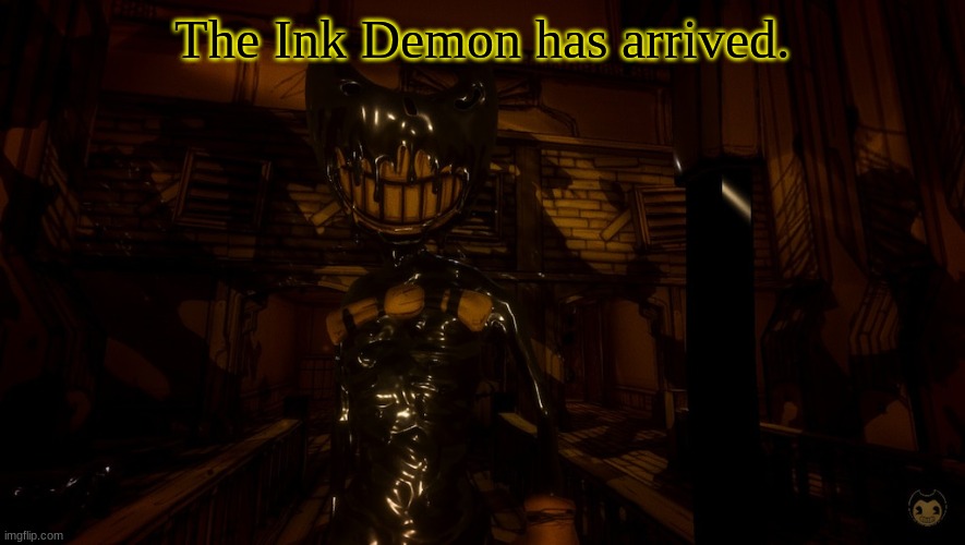 The Ink Demon Has Arrived | The Ink Demon has arrived. | image tagged in bendy wants 2 0,bendy and the ink machine,ink bendy | made w/ Imgflip meme maker