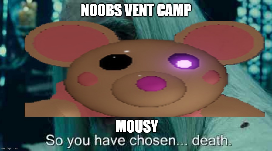 When Noobs Vent Camp In Piggy Book 1 Chapter 10 | NOOBS VENT CAMP; MOUSY | image tagged in so you have chosen death | made w/ Imgflip meme maker