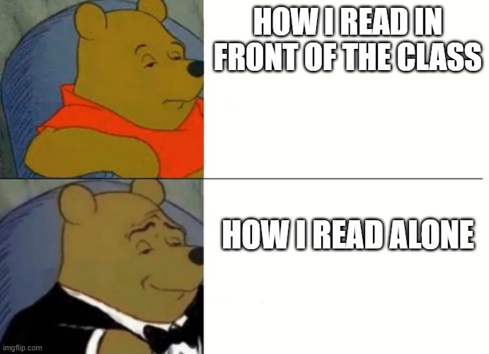 Fancy Winnie The Pooh Meme | HOW I READ IN FRONT OF THE CLASS; HOW I READ ALONE | image tagged in fancy winnie the pooh meme | made w/ Imgflip meme maker