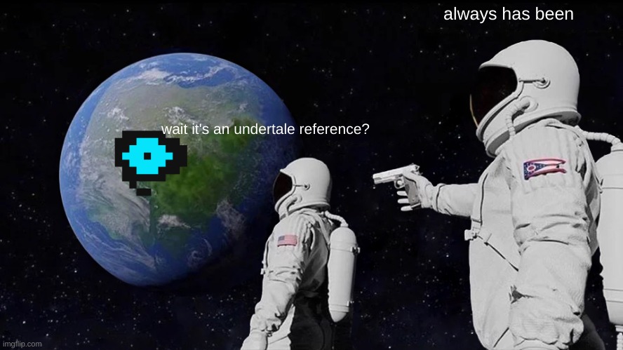 Always Has Been | always has been; wait it's an undertale reference? | image tagged in memes,always has been | made w/ Imgflip meme maker