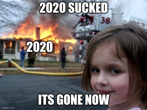 Disaster Girl Meme | 2020 SUCKED; 2020; ITS GONE NOW | image tagged in memes,disaster girl | made w/ Imgflip meme maker