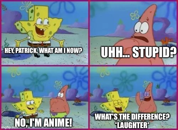 anime is stupid | UHH... STUPID? HEY, PATRICK, WHAT AM I NOW? WHAT'S THE DIFFERENCE?
*LAUGHTER*; NO, I'M ANIME! | image tagged in spongebob texas | made w/ Imgflip meme maker