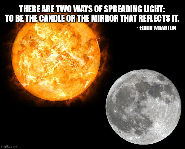 THERE ARE TWO WAYS OF SPREADING LIGHT: TO BE THE CANDLE OR THE MIRROR THAT REFLECTS IT. ~EDITH WHARTON | image tagged in quotable | made w/ Imgflip meme maker