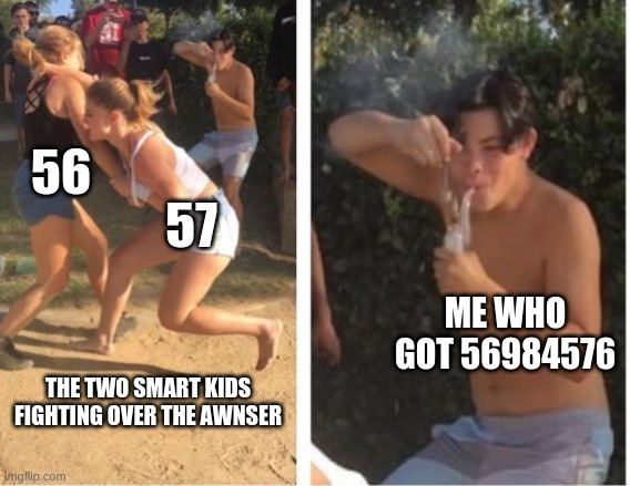 Dabbing Dude | 56; 57; ME WHO GOT 56984576; THE TWO SMART KIDS FIGHTING OVER THE AWNSER | image tagged in dabbing dude | made w/ Imgflip meme maker