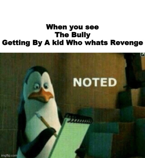 LOL | When you see The Bully Getting By A kid Who whats Revenge | image tagged in noted,memes,new meme,new template | made w/ Imgflip meme maker
