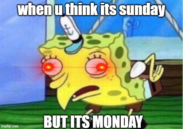 Mocking Spongebob | when u think its sunday; BUT ITS MONDAY | image tagged in memes,mocking spongebob | made w/ Imgflip meme maker