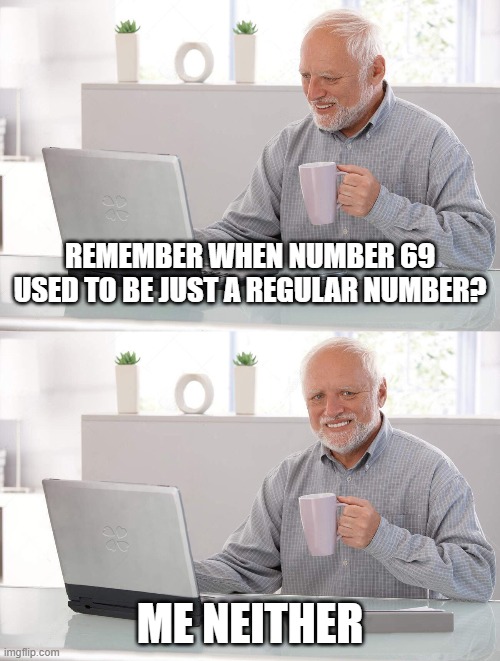 Those were the good days | REMEMBER WHEN NUMBER 69 USED TO BE JUST A REGULAR NUMBER? ME NEITHER | image tagged in old man cup of coffee,69,memories,back in my day | made w/ Imgflip meme maker