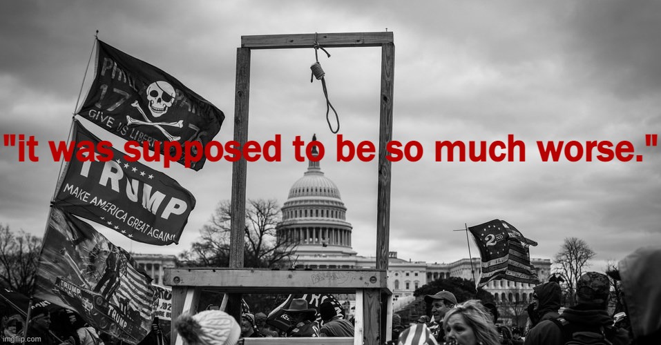 As shocking as the assault on Congress was, the mob did not even come close to achieving their true objectives. | "it was supposed to be so much worse." | image tagged in capitol hill riot gallows,capitol hill,riots,riot,congress,current events | made w/ Imgflip meme maker