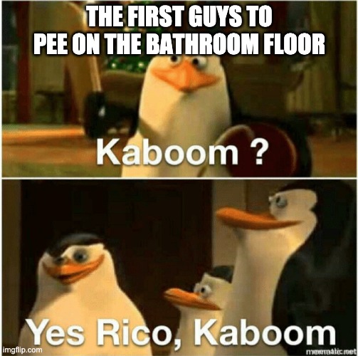 bathroom | THE FIRST GUYS TO PEE ON THE BATHROOM FLOOR | image tagged in kaboom yes rico kaboom | made w/ Imgflip meme maker