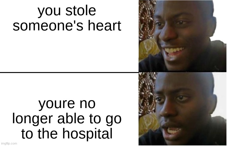 Disappointed Black Guy |  you stole someone's heart; youre no longer able to go to the hospital | image tagged in disappointed black guy | made w/ Imgflip meme maker