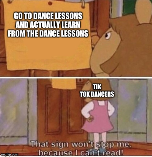 its true | GO TO DANCE LESSONS AND ACTUALLY LEARN FROM THE DANCE LESSONS; TIK TOK DANCERS | image tagged in funny,tik tok | made w/ Imgflip meme maker