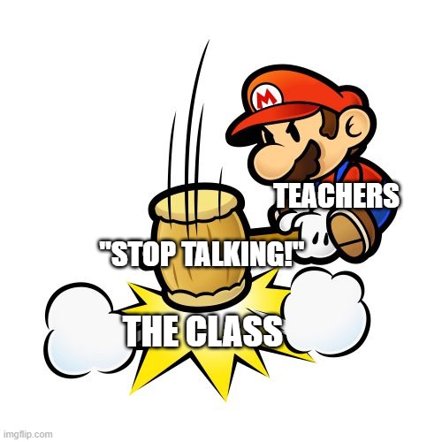 Mario Hammer Smash Meme | TEACHERS; "STOP TALKING!"; THE CLASS | image tagged in memes,mario hammer smash | made w/ Imgflip meme maker