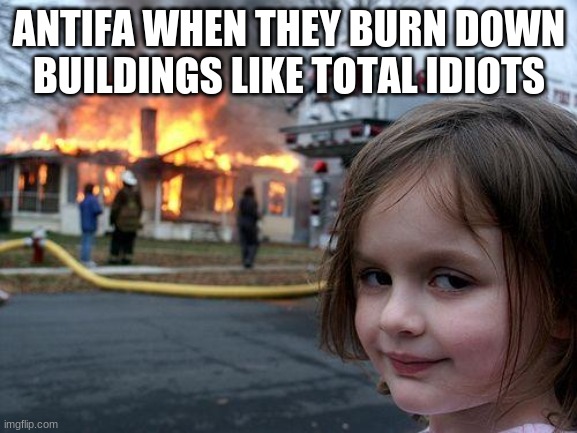 Disaster Girl Meme | ANTIFA WHEN THEY BURN DOWN BUILDINGS LIKE TOTAL IDIOTS | image tagged in memes,disaster girl,trump 2020 | made w/ Imgflip meme maker