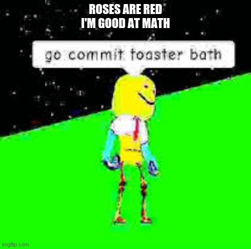 roblox | ROSES ARE RED
I'M GOOD AT MATH | image tagged in roblox,go commit toaster bath | made w/ Imgflip meme maker