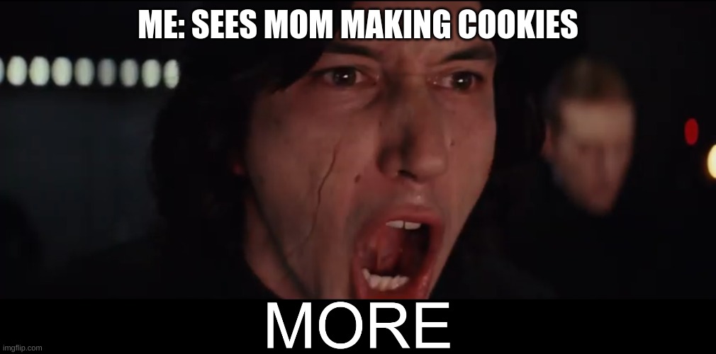 If you like this meme, you might like my other ones too: https://imgflip.com/all/user-images/Kingpancake | ME: SEES MOM MAKING COOKIES | image tagged in kylo ren more | made w/ Imgflip meme maker