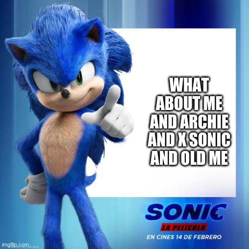 Movie Sonic Says | WHAT ABOUT ME AND ARCHIE AND X SONIC AND OLD ME | image tagged in movie sonic says | made w/ Imgflip meme maker