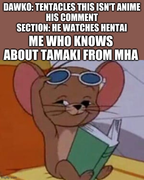 Yeah | DAWKO: TENTACLES THIS ISN'T ANIME
HIS COMMENT SECTION: HE WATCHES HENTAI; ME WHO KNOWS ABOUT TAMAKI FROM MHA | image tagged in jerry mouse | made w/ Imgflip meme maker