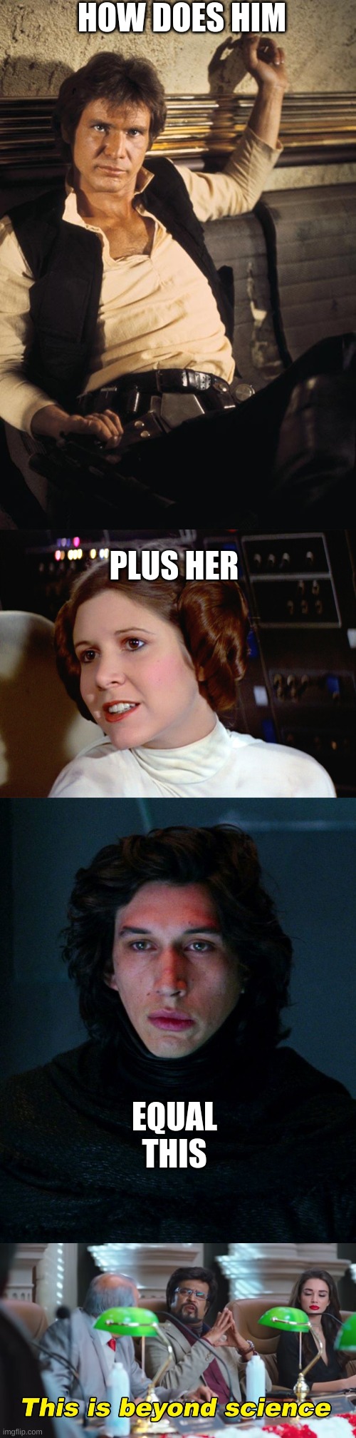 HOW DOES HIM; PLUS HER; EQUAL THIS | image tagged in memes,han solo,princess leia too easy,kylo ren,this is beyond science | made w/ Imgflip meme maker