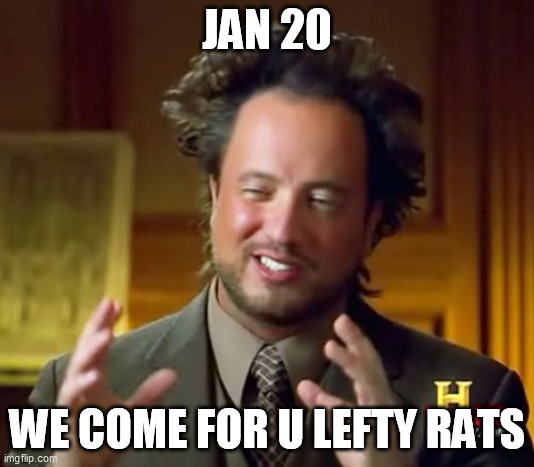 Ancient Aliens | JAN 20; WE COME FOR U LEFTY RATS | image tagged in memes,ancient aliens | made w/ Imgflip meme maker