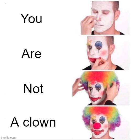 Clown Applying Makeup Meme | You; Are; Not; A clown | image tagged in memes,clown applying makeup | made w/ Imgflip meme maker