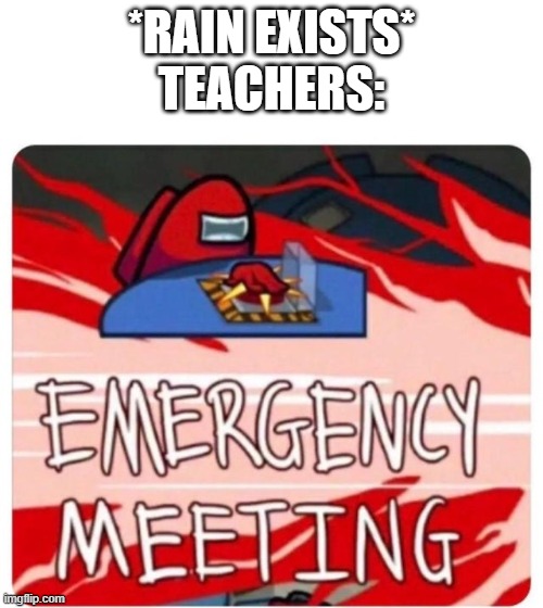 Emergency Meeting Among Us | *RAIN EXISTS*
TEACHERS: | image tagged in emergency meeting among us | made w/ Imgflip meme maker