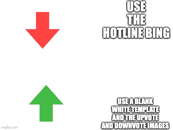 Came to me the other day | USE THE HOTLINE BING; USE A BLANK WHITE TEMPLATE AND THE UPVOTE AND DOWNVOTE IMAGES | image tagged in blank white template | made w/ Imgflip meme maker