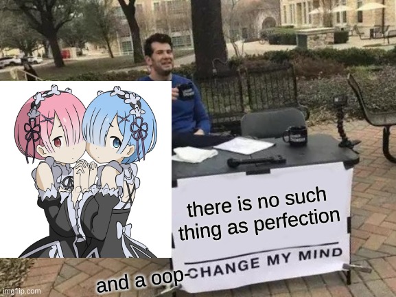 Rem & Ram are perfect | there is no such thing as perfection; and a oop- | image tagged in memes,change my mind | made w/ Imgflip meme maker
