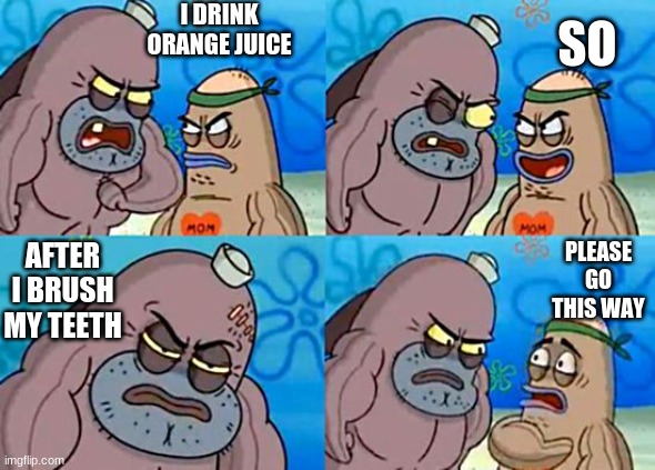 Welcome to the Salty Spitoon | I DRINK ORANGE JUICE; SO; PLEASE GO THIS WAY; AFTER I BRUSH MY TEETH | image tagged in welcome to the salty spitoon | made w/ Imgflip meme maker