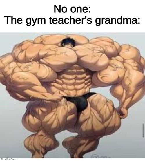 true tho | No one:
The gym teacher's grandma: | image tagged in memes,funny,school | made w/ Imgflip meme maker
