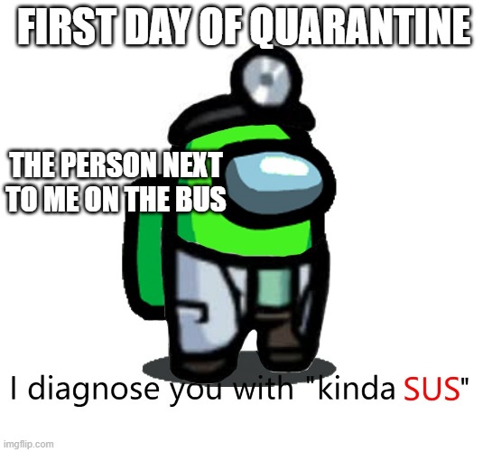 FIRST DAY OF QUARANTINE; THE PERSON NEXT TO ME ON THE BUS | image tagged in among us sus | made w/ Imgflip meme maker