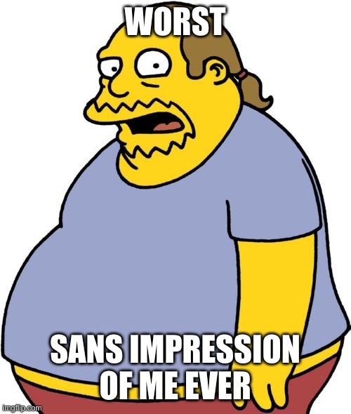 Comic Book Guy Meme | WORST SANS IMPRESSION OF ME EVER | image tagged in memes,comic book guy | made w/ Imgflip meme maker
