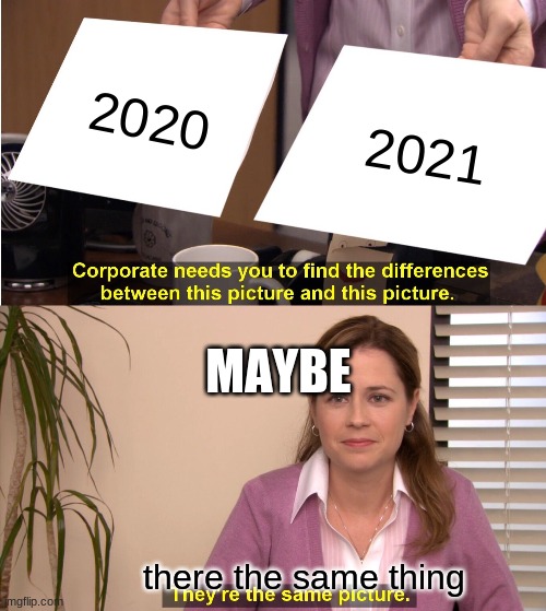 They're The Same Picture Meme | 2020; 2021; MAYBE; there the same thing | image tagged in memes,they're the same picture | made w/ Imgflip meme maker