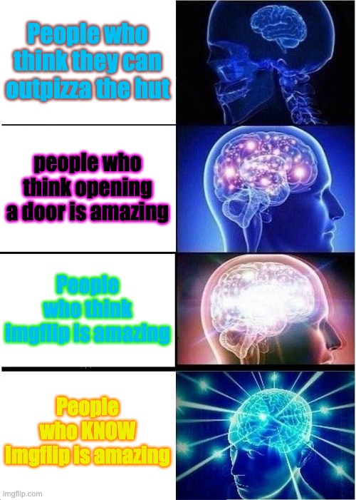 Img flip is godly | People who think they can outpizza the hut; people who think opening a door is amazing; People who think imgflip is amazing; People who KNOW Imgflip is amazing | image tagged in memes,expanding brain | made w/ Imgflip meme maker